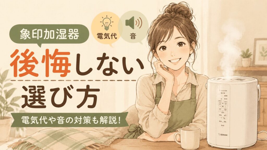 象印加湿器のデメリットで後悔したくない！電気代や音の対策を知って失敗を防ぐ方法